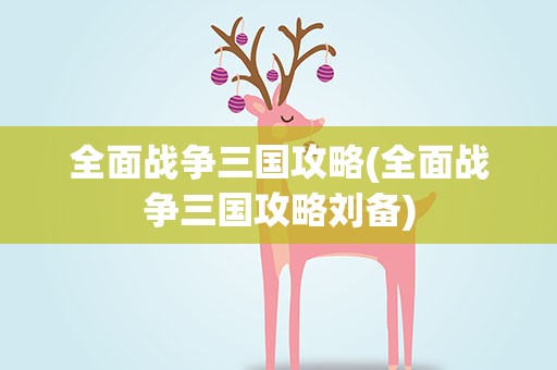 全面战争三国攻略(全面战争三国攻略刘备)