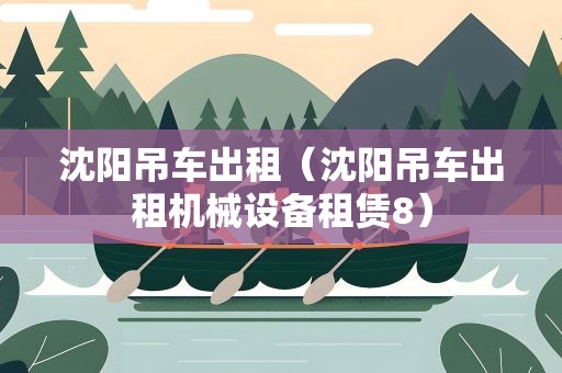 沈阳吊车出租（沈阳吊车出租机械设备租赁8）