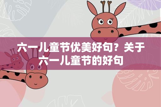六一儿童节优美好句？关于六一儿童节的好句