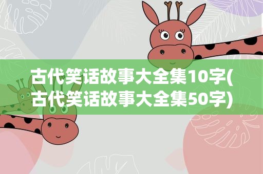古代笑话故事大全集10字(古代笑话故事大全集50字)