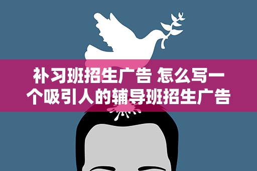 补习班招生广告 怎么写一个吸引人的辅导班招生广告