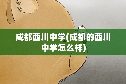 成都西川中学(成都的西川中学怎么样)