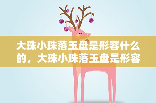 大珠小珠落玉盘是形容什么的，大珠小珠落玉盘是形容什么
