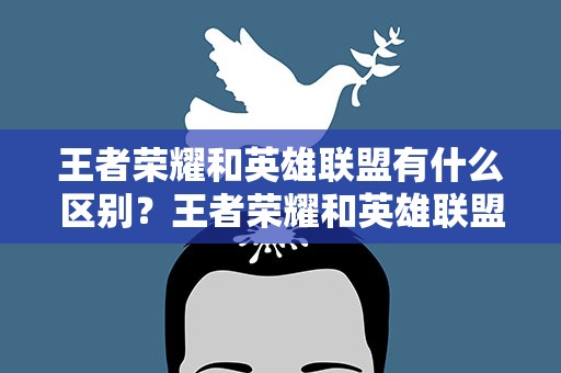 王者荣耀和英雄联盟有什么区别？王者荣耀和英雄联盟有什么区别手游