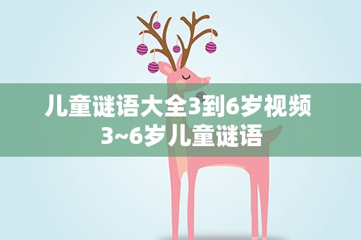 儿童谜语大全3到6岁视频 3~6岁儿童谜语