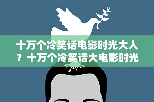十万个冷笑话电影时光大人？十万个冷笑话大电影时光鸡