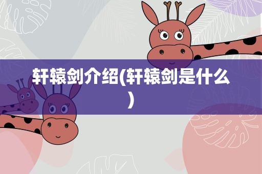 轩辕剑介绍(轩辕剑是什么)