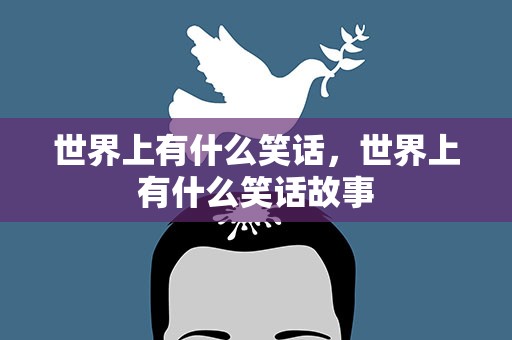 世界上有什么笑话，世界上有什么笑话故事