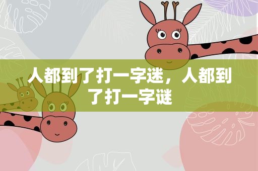 人都到了打一字迷，人都到了打一字谜