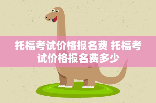 托福考试价格报名费 托福考试价格报名费多少