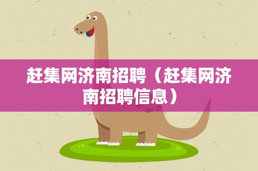 赶集网济南招聘（赶集网济南招聘信息）