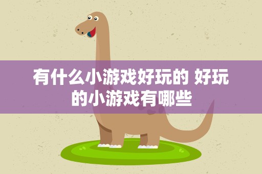 有什么小游戏好玩的 好玩的小游戏有哪些
