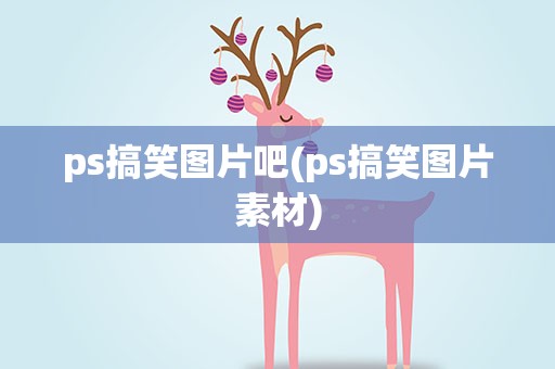 ps搞笑图片吧(ps搞笑图片素材)