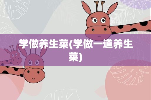学做养生菜(学做一道养生菜)
