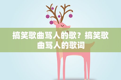 搞笑歌曲骂人的歌？搞笑歌曲骂人的歌词