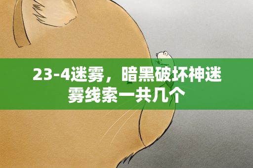 23-4迷雾，暗黑破坏神迷雾线索一共几个