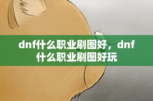 dnf什么职业刷图好，dnf什么职业刷图好玩