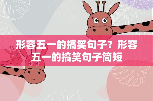 形容五一的搞笑句子？形容五一的搞笑句子简短