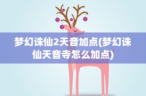 梦幻诛仙2天音加点(梦幻诛仙天音寺怎么加点)