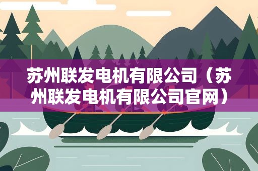 苏州联发电机有限公司（苏州联发电机有限公司官网）