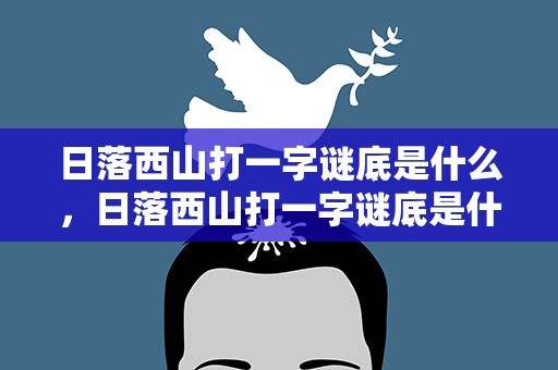 日落西山打一字谜底是什么，日落西山打一字谜底是什么生肖