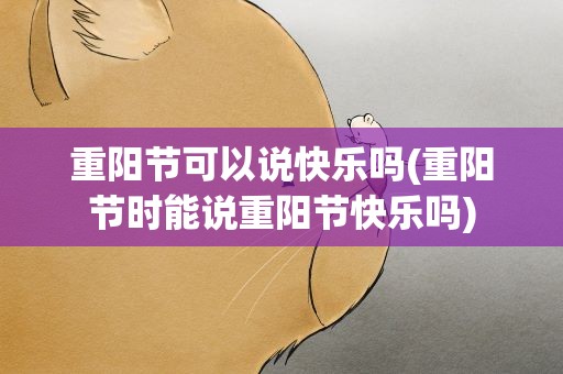 重阳节可以说快乐吗(重阳节时能说重阳节快乐吗)