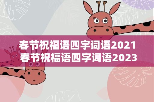 春节祝福语四字词语2021 春节祝福语四字词语2023