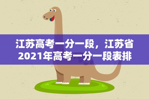 江苏高考一分一段，江苏省2021年高考一分一段表排名