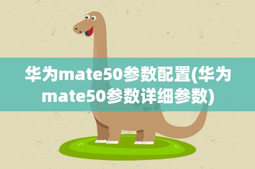 华为mate50参数配置(华为mate50参数详细参数)