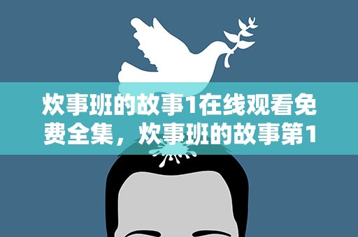 炊事班的故事1在线观看免费全集，炊事班的故事第1部在线观看