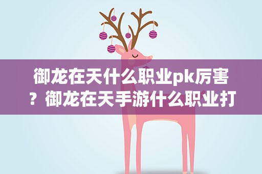 御龙在天什么职业pk厉害？御龙在天手游什么职业打架厉害