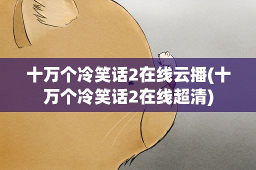 十万个冷笑话2在线云播(十万个冷笑话2在线超清)