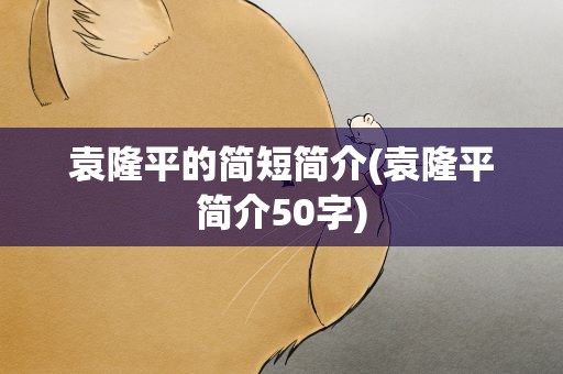 袁隆平的简短简介(袁隆平简介50字)