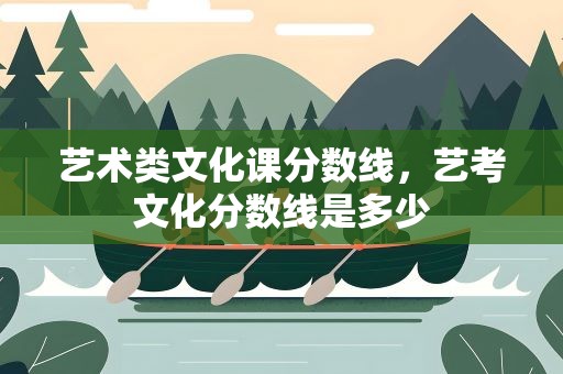 艺术类文化课分数线，艺考文化分数线是多少
