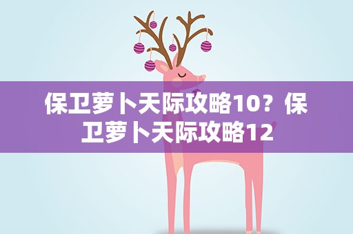 保卫萝卜天际攻略10？保卫萝卜天际攻略12