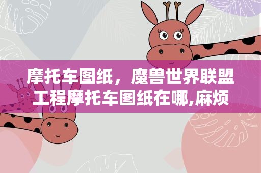 摩托车图纸，魔兽世界联盟工程摩托车图纸在哪,麻烦详细点