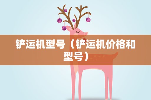 铲运机型号（铲运机价格和型号）