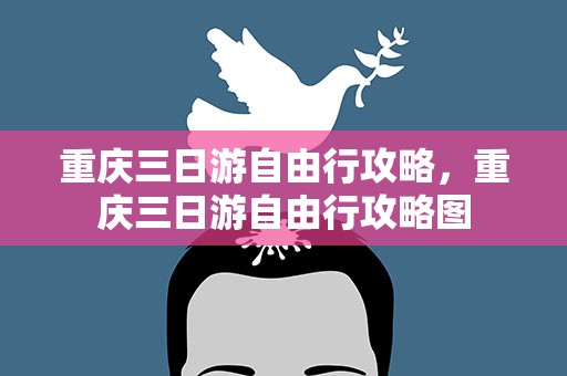 重庆三日游自由行攻略，重庆三日游自由行攻略图
