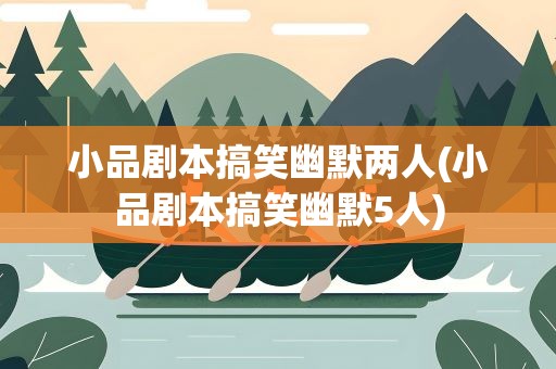 小品剧本搞笑幽默两人(小品剧本搞笑幽默5人)