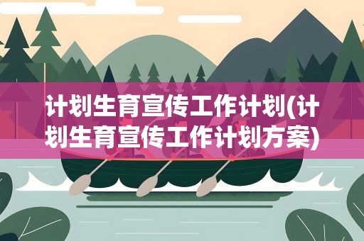 计划生育宣传工作计划(计划生育宣传工作计划方案)