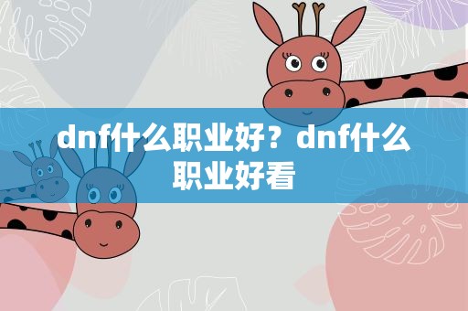 dnf什么职业好？dnf什么职业好看