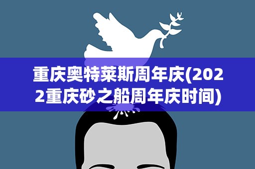重庆奥特莱斯周年庆(2022重庆砂之船周年庆时间)