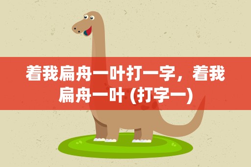 着我扁舟一叶打一字，着我扁舟一叶 (打字一)