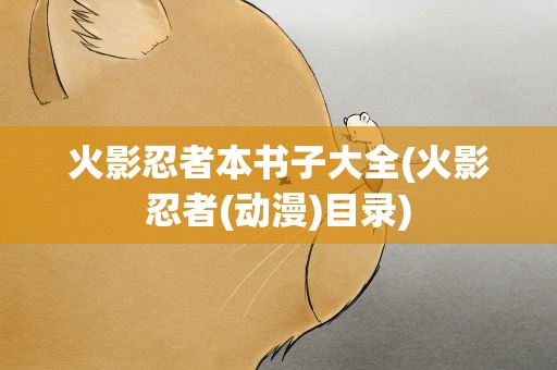 火影忍者本书子大全(火影忍者(动漫)目录)