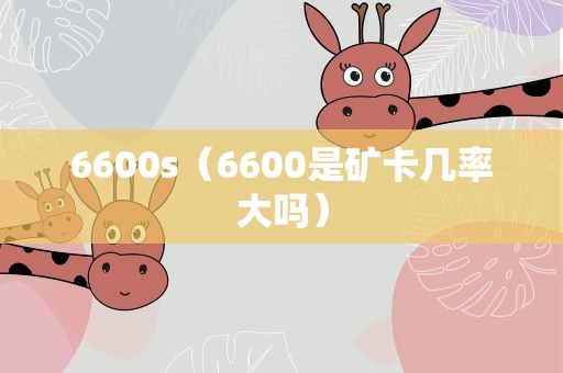 6600s（6600是矿卡几率大吗）