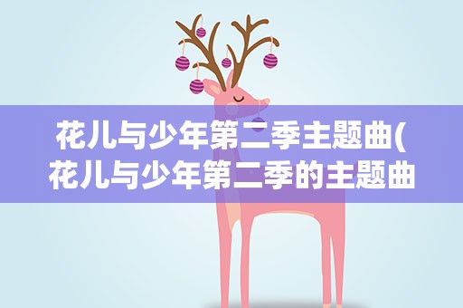 花儿与少年第二季主题曲(花儿与少年第二季的主题曲叫什么)