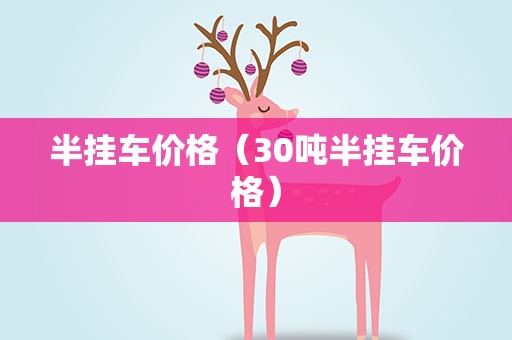 半挂车价格（30吨半挂车价格）
