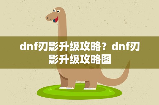 dnf刃影升级攻略？dnf刃影升级攻略图