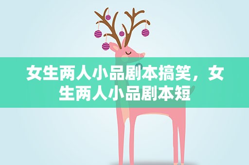 女生两人小品剧本搞笑，女生两人小品剧本短