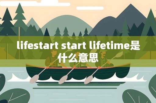 lifestart start lifetime是什么意思